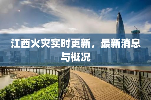 江西火灾实时更新，最新消息与概况
