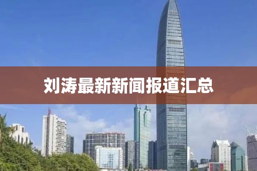 刘涛最新新闻报道汇总