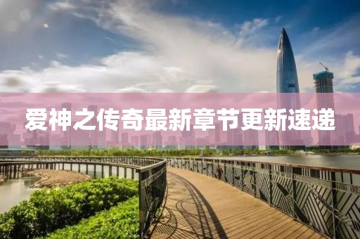 爱神之传奇最新章节更新速递