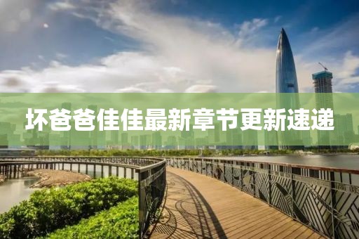 坏爸爸佳佳最新章节更新速递