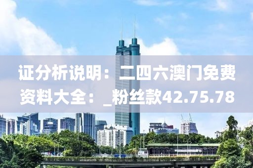 证分析说明：二四六澳门免费资料大全：_粉丝款42.75.78