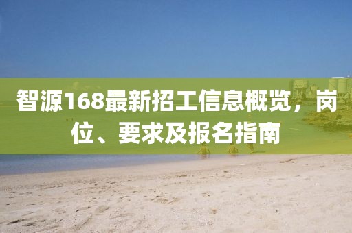 智源168最新招工信息概览，岗位、要求及报名指南