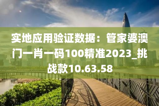 实地应用验证数据：管家婆澳门一肖一码100精准2023_挑战款10.63.58