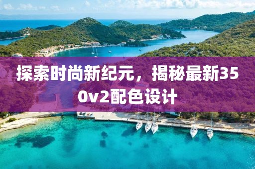探索时尚新纪元，揭秘最新350v2配色设计