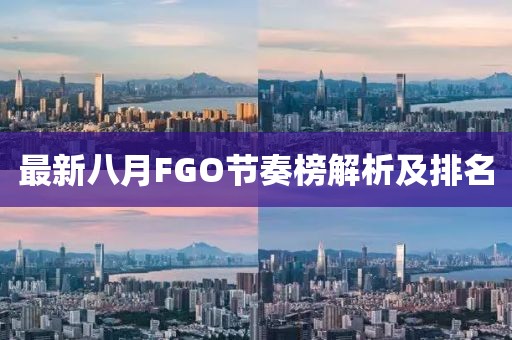 最新八月FGO节奏榜解析及排名