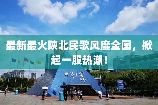 最新最火陕北民歌风靡全国，掀起一股热潮！