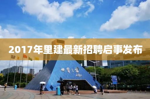 2017年里建最新招聘启事发布
