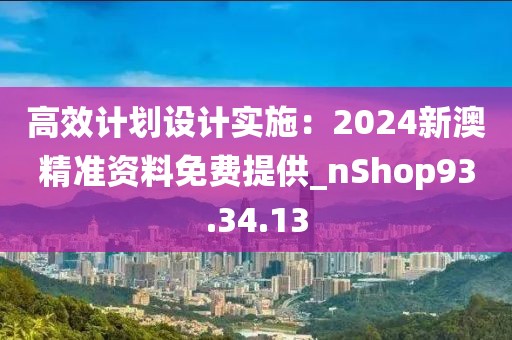 高效计划设计实施：2024新澳精准资料免费提供_nShop93.34.13