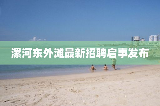 漯河东外滩最新招聘启事发布