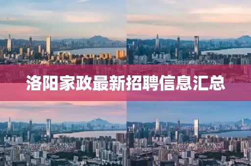 洛阳家政最新招聘信息汇总