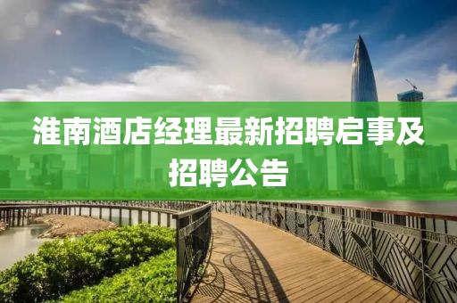 淮南酒店经理最新招聘启事及招聘公告