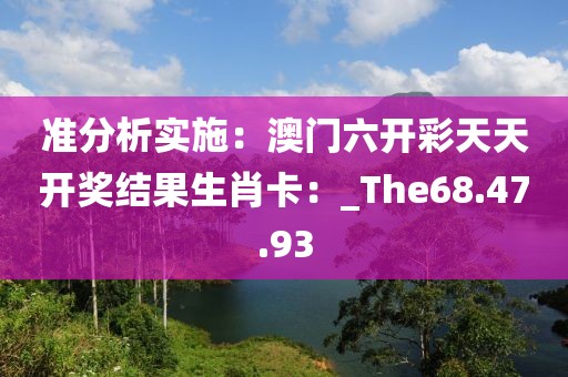 准分析实施：澳门六开彩天天开奖结果生肖卡：_The68.47.93