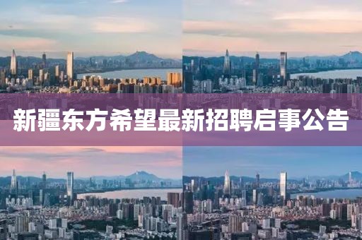 新疆东方希望最新招聘启事公告