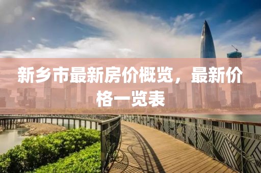 新乡市最新房价概览，最新价格一览表