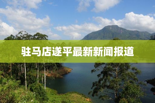 驻马店遂平最新新闻报道