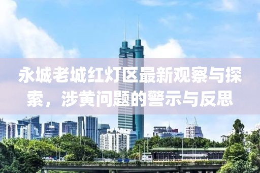 永城老城红灯区最新观察与探索，涉黄问题的警示与反思