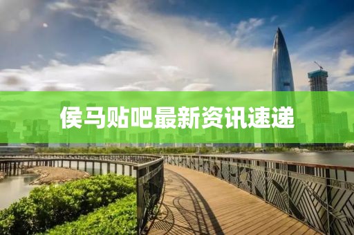 侯马贴吧最新资讯速递