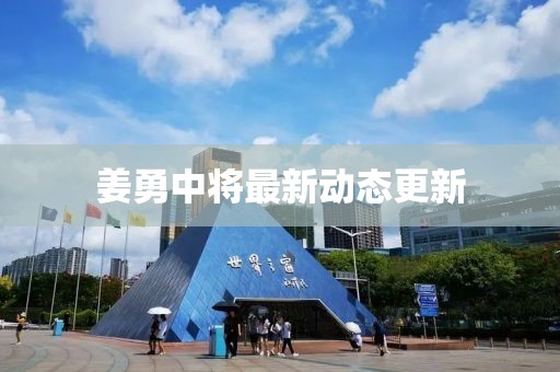 姜勇中将最新动态更新