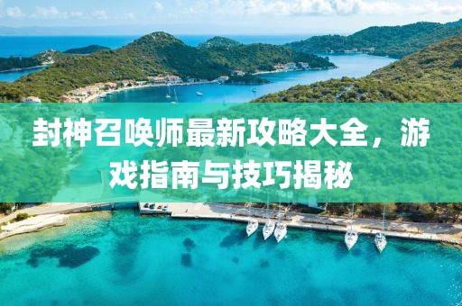 封神召唤师最新攻略大全，游戏指南与技巧揭秘