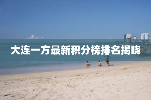 大连一方最新积分榜排名揭晓