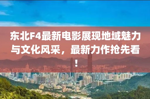 东北F4最新电影展现地域魅力与文化风采，最新力作抢先看！