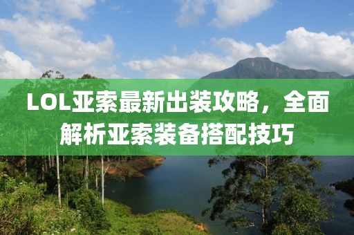 LOL亚索最新出装攻略，全面解析亚索装备搭配技巧