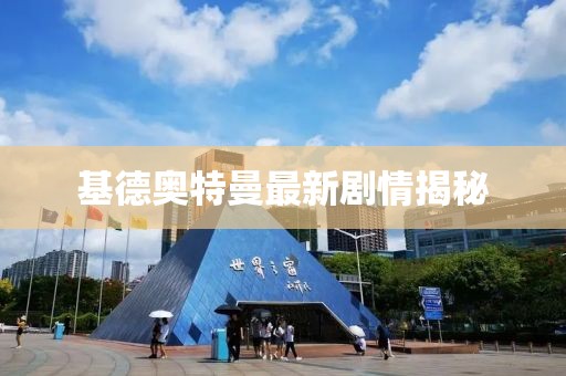 基德奥特曼最新剧情揭秘