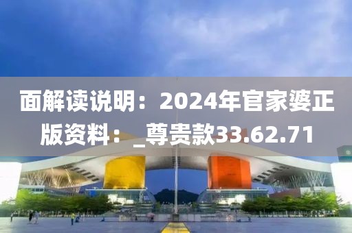 面解读说明：2024年官家婆正版资料：_尊贵款33.62.71