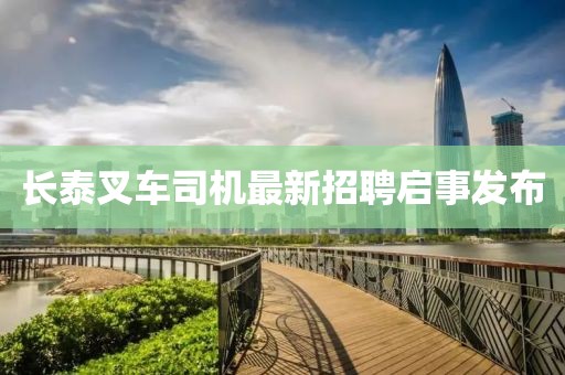长泰叉车司机最新招聘启事发布