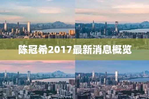 陈冠希2017最新消息概览