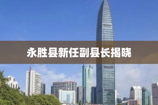 永胜县新任副县长揭晓