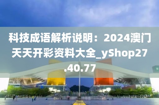 科技成语解析说明：2024澳门天天开彩资料大全_yShop27.40.77