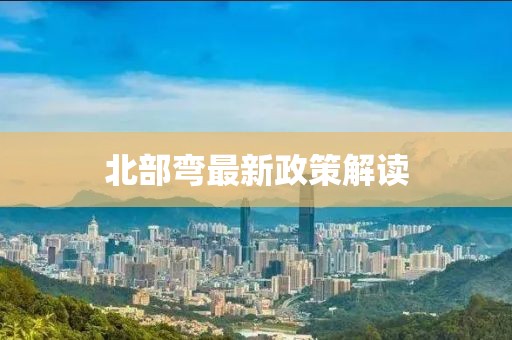 北部弯最新政策解读