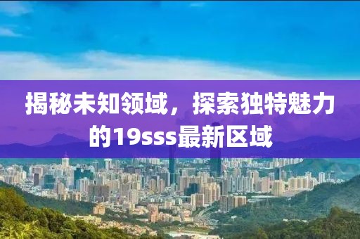揭秘未知领域，探索独特魅力的19sss最新区域