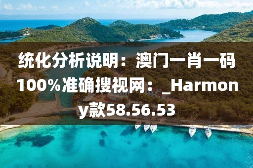 统化分析说明：澳门一肖一码100%准确搜视网：_Harmony款58.56.53