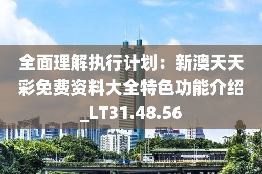全面理解执行计划：新澳天天彩免费资料大全特色功能介绍_LT31.48.56