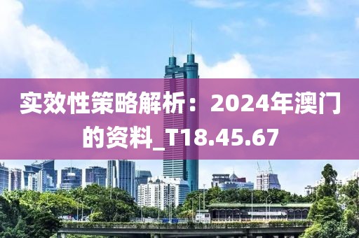 实效性策略解析：2024年澳门的资料_T18.45.67