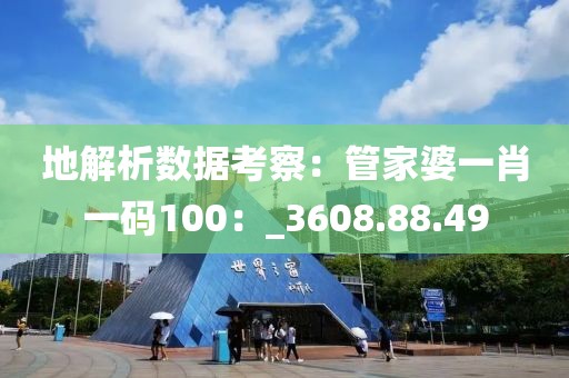 地解析数据考察：管家婆一肖一码100：_3608.88.49