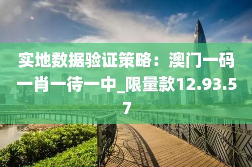 实地数据验证策略：澳门一码一肖一待一中_限量款12.93.57