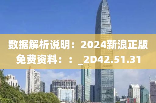 数据解析说明：2024新浪正版免费资料：：_2D42.51.31