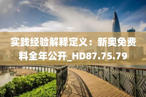 实践经验解释定义：新奥免费料全年公开_HD87.75.79