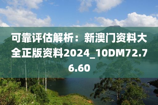 可靠评估解析：新澳门资料大全正版资料2024_10DM72.76.60