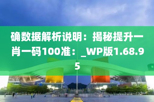 确数据解析说明：揭秘提升一肖一码100准：_WP版1.68.95