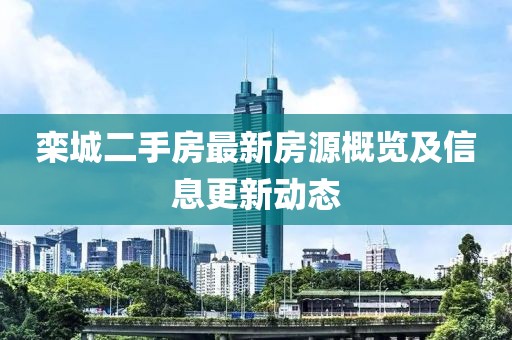 栾城二手房最新房源概览及信息更新动态