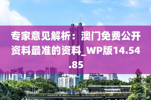 专家意见解析：澳门免费公开资料最准的资料_WP版14.54.85