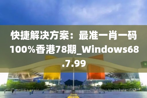 快捷解决方案：最准一肖一码100%香港78期_Windows68.7.99