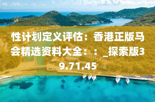 性计划定义评估：香港正版马会精选资料大全：：_探索版39.71.45