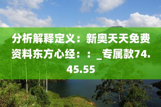 分析解释定义：新奥天天免费资料东方心经：：_专属款74.45.55