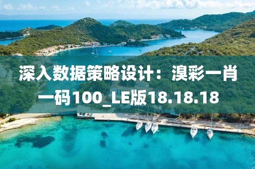 深入数据策略设计：溴彩一肖一码100_LE版18.18.18