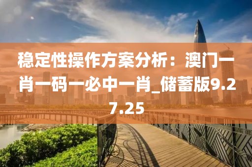 稳定性操作方案分析：澳门一肖一码一必中一肖_储蓄版9.27.25